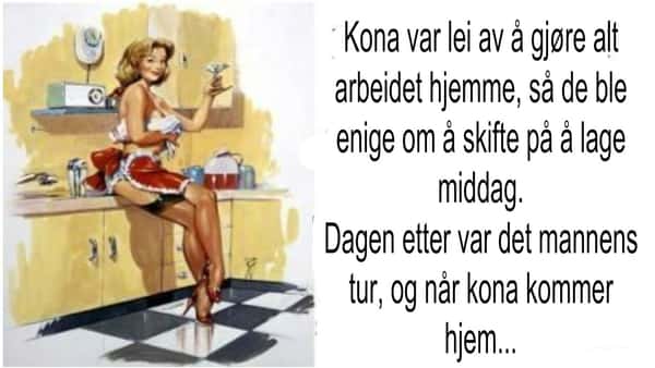 Mannen kommer hjem og er spent på hva han skal få til middag, men det som møter ham?…Haha!